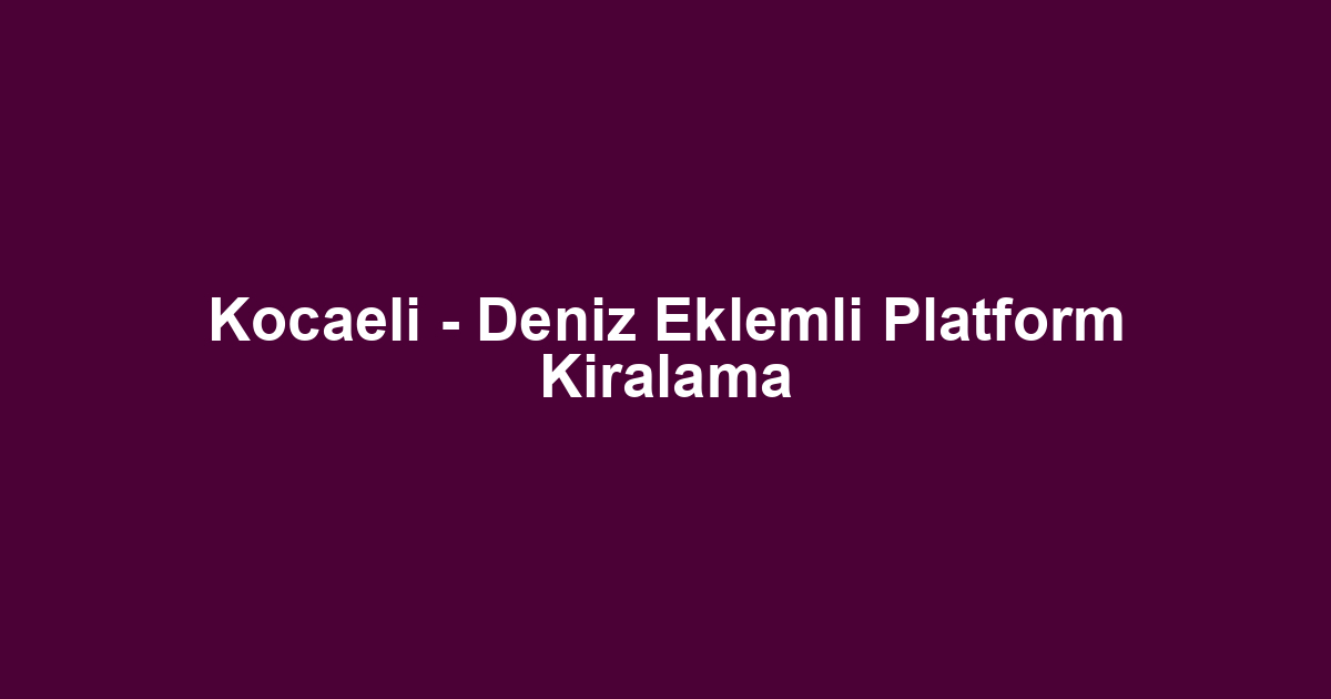 Kocaeli - Deniz Eklemli Platform Kiralama