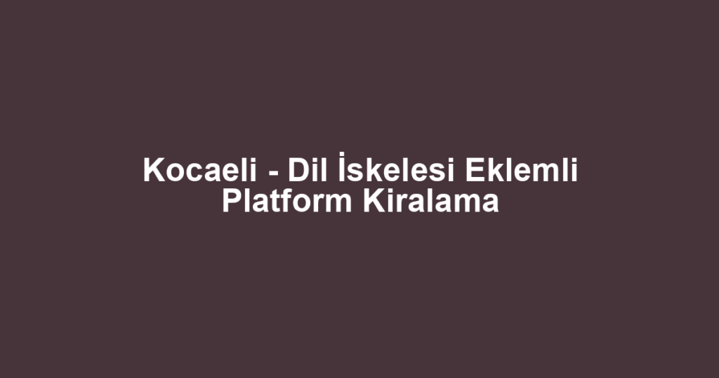 Kocaeli - Dil İskelesi Eklemli Platform Kiralama