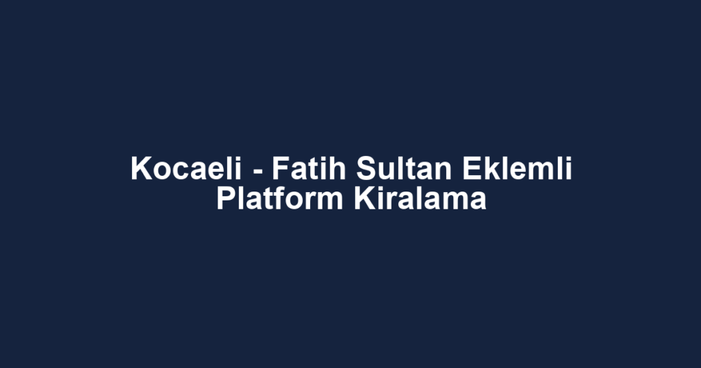 Kocaeli - Fatih Sultan Eklemli Platform Kiralama