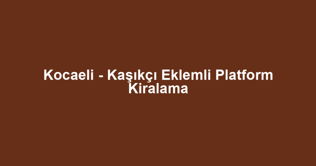 Kocaeli - Kaşıkçı Eklemli Platform Kiralama