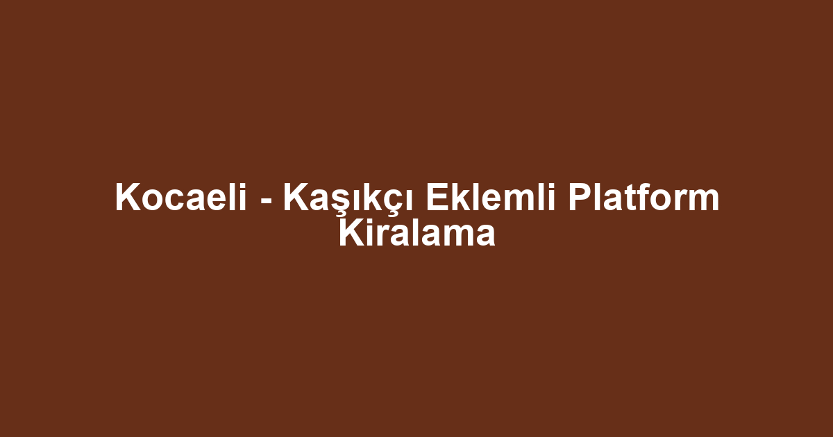 Kocaeli - Kaşıkçı Eklemli Platform Kiralama