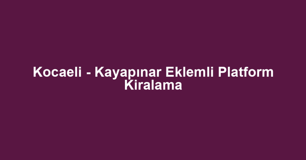 Kocaeli - Kayapınar Eklemli Platform Kiralama
