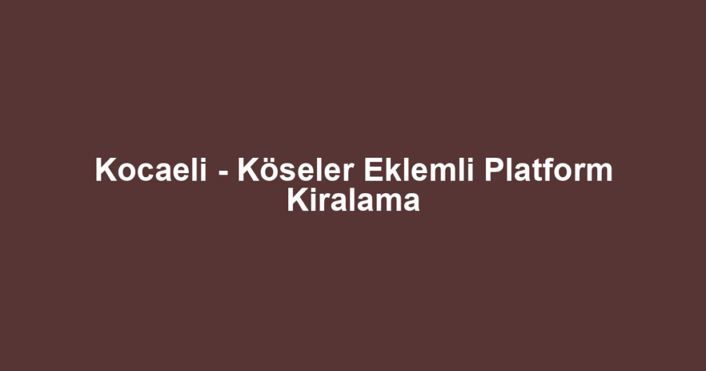Kocaeli - Köseler Eklemli Platform Kiralama