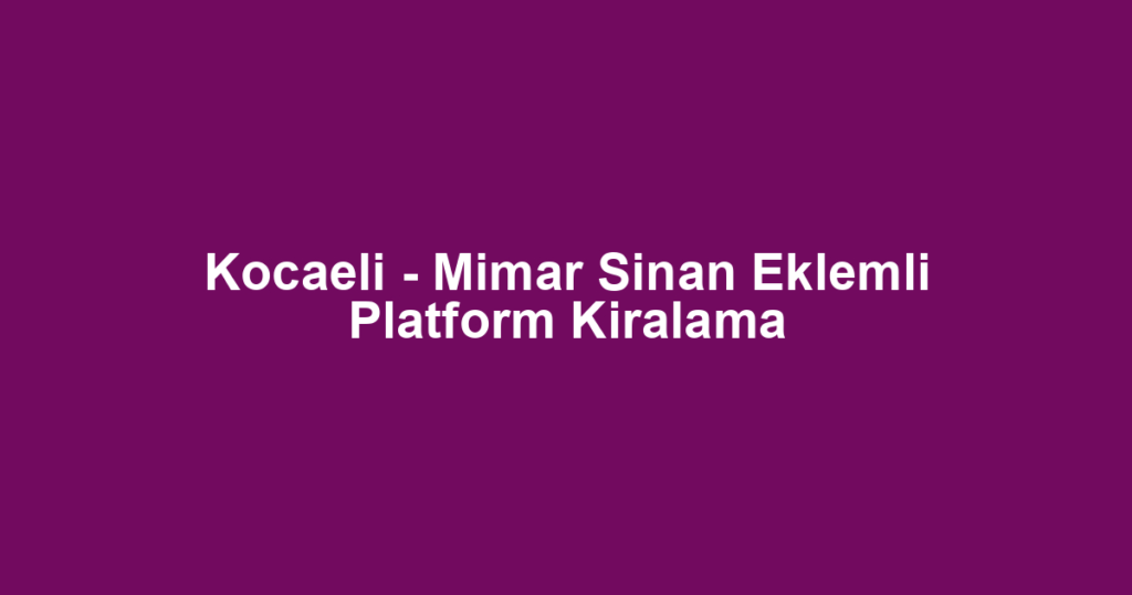 Kocaeli - Mimar Sinan Eklemli Platform Kiralama