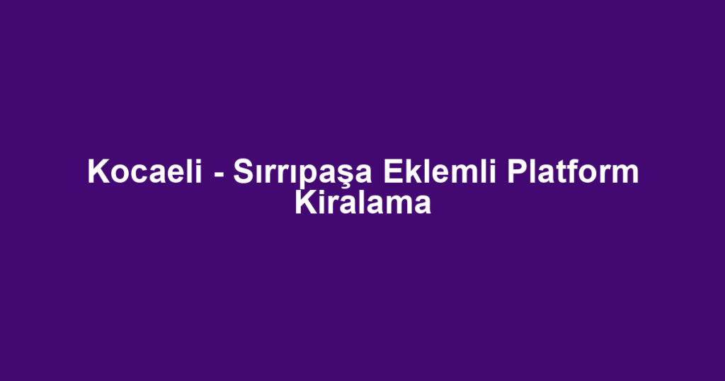 Kocaeli - Sırrıpaşa Eklemli Platform Kiralama