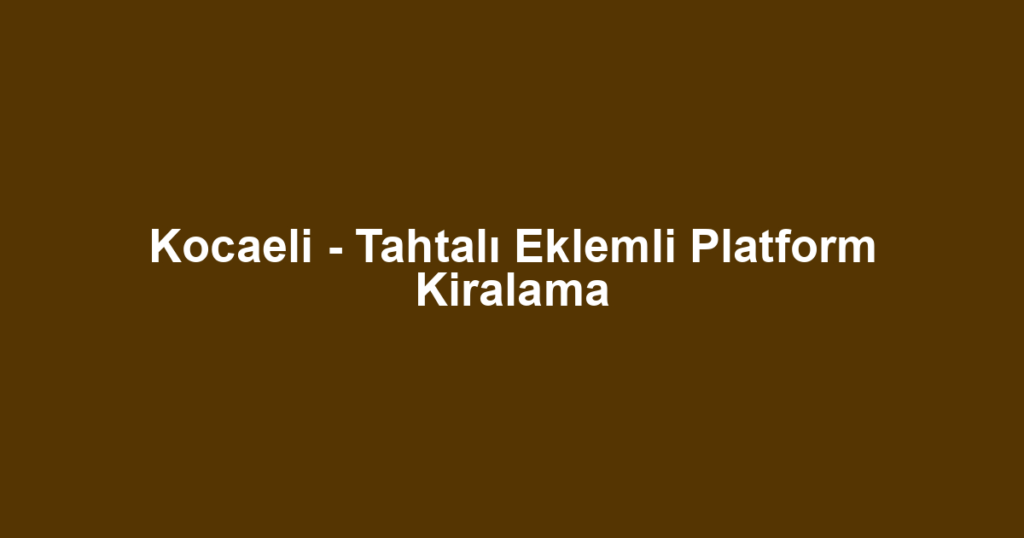 Kocaeli - Tahtalı Eklemli Platform Kiralama