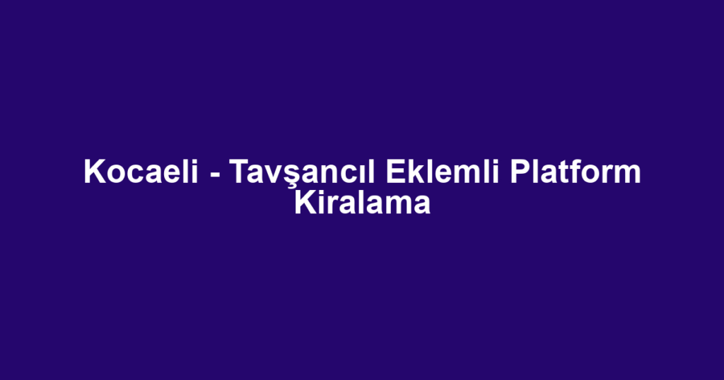 Kocaeli - Tavşancıl Eklemli Platform Kiralama