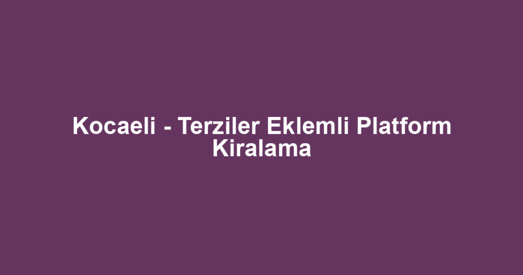 Kocaeli - Terziler Eklemli Platform Kiralama