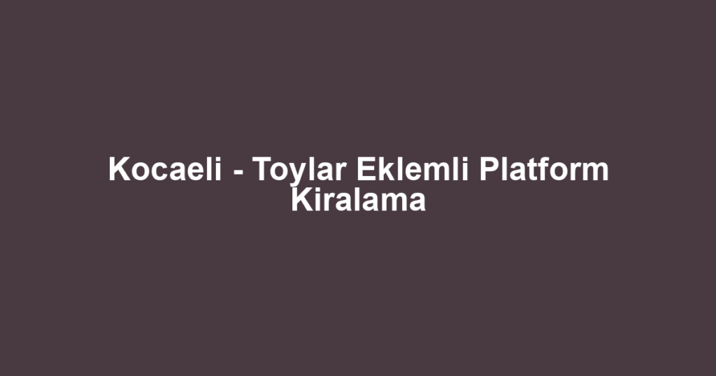 Kocaeli - Toylar Eklemli Platform Kiralama