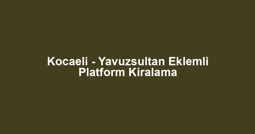 Kocaeli - Yavuzsultan Eklemli Platform Kiralama