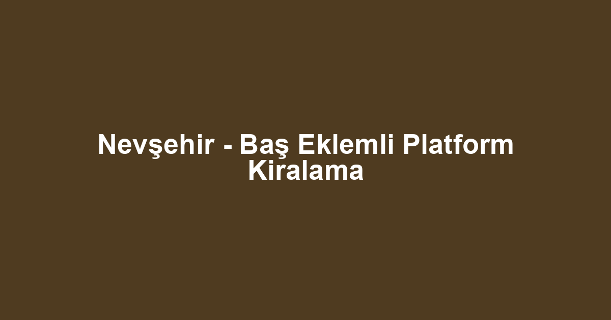 Nevşehir - Baş Eklemli Platform Kiralama
