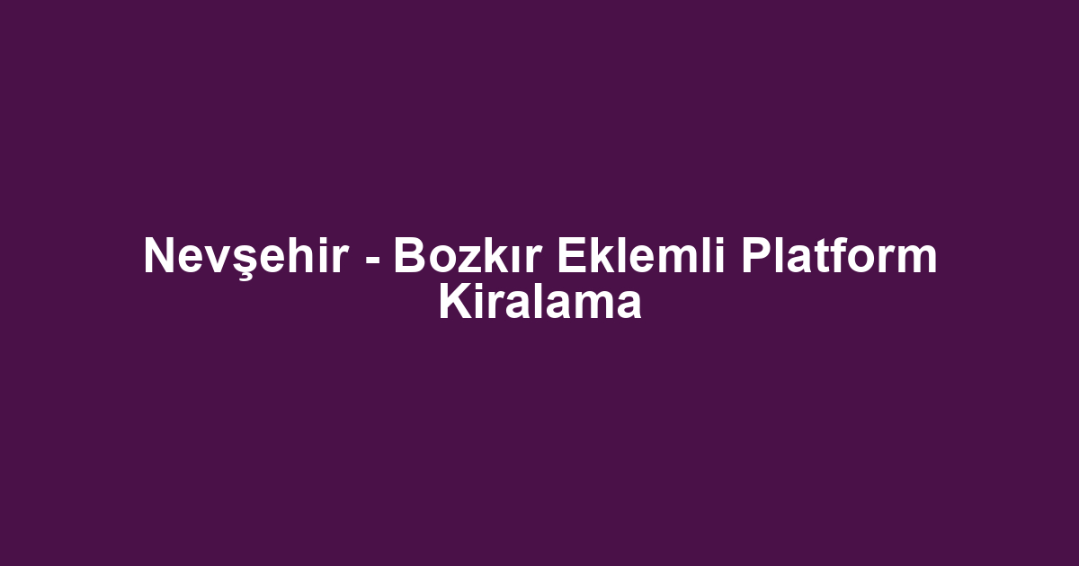 Nevşehir - Bozkır Eklemli Platform Kiralama