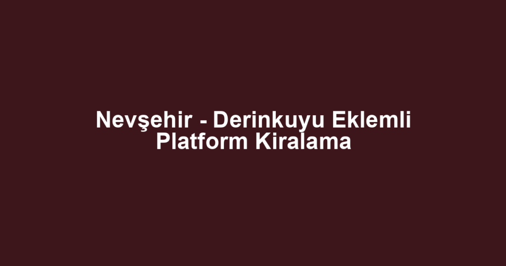 Nevşehir - Derinkuyu Eklemli Platform Kiralama