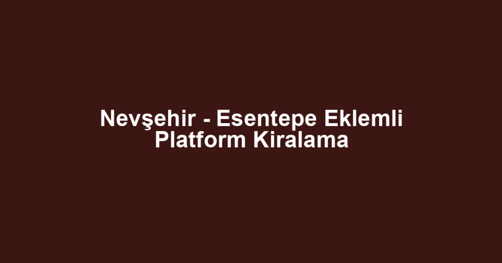 Nevşehir - Esentepe Eklemli Platform Kiralama