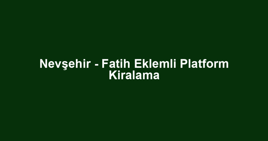 Nevşehir - Fatih Eklemli Platform Kiralama