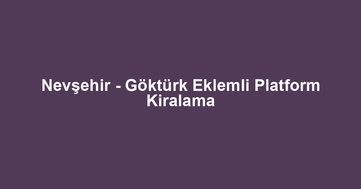 Nevşehir - Göktürk Eklemli Platform Kiralama