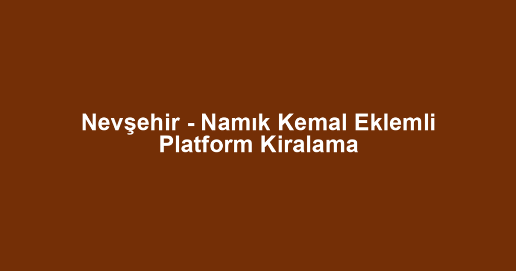 Nevşehir - Namık Kemal Eklemli Platform Kiralama
