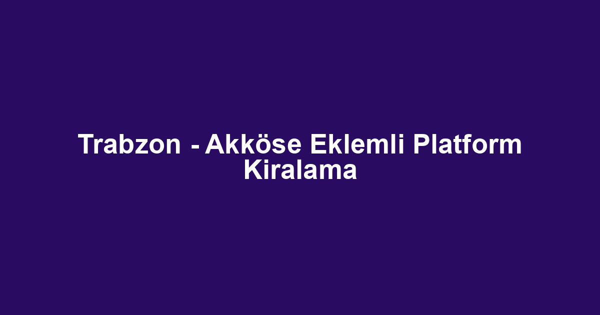 Trabzon - Akköse Eklemli Platform Kiralama