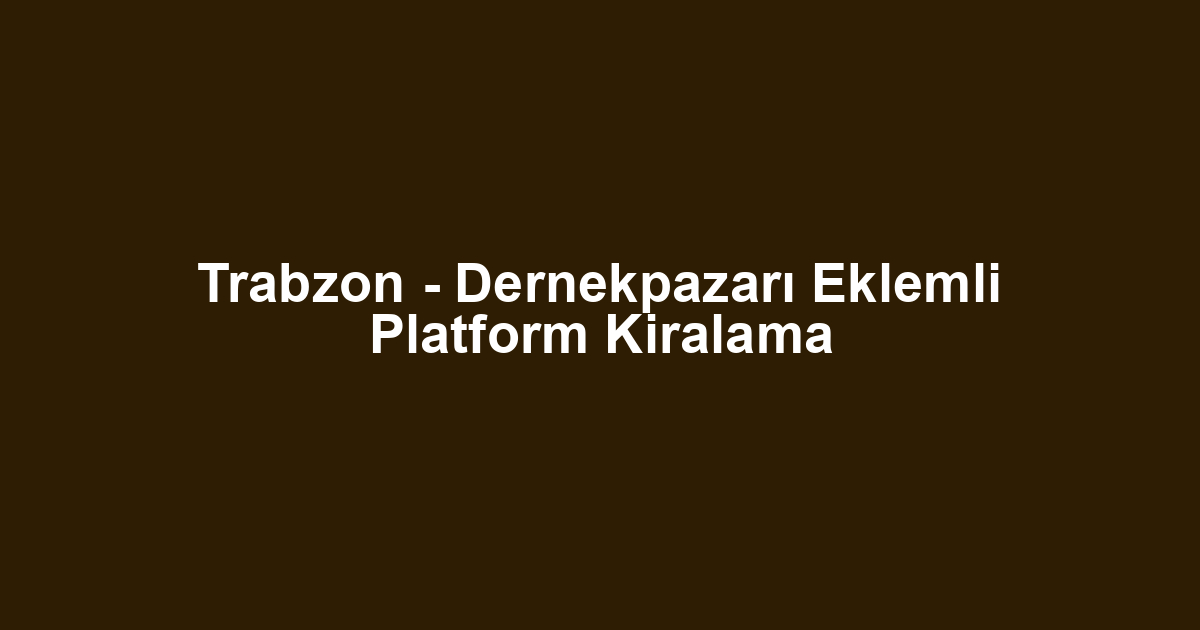 Trabzon - Dernekpazarı Eklemli Platform Kiralama