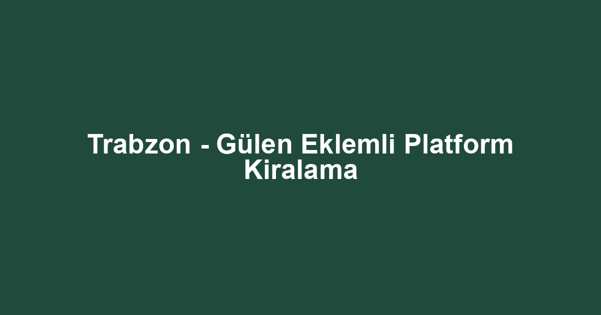 Trabzon - Gülen Eklemli Platform Kiralama