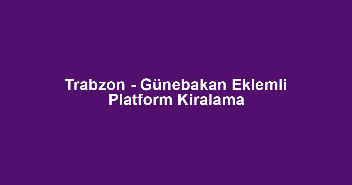 Trabzon - Günebakan Eklemli Platform Kiralama
