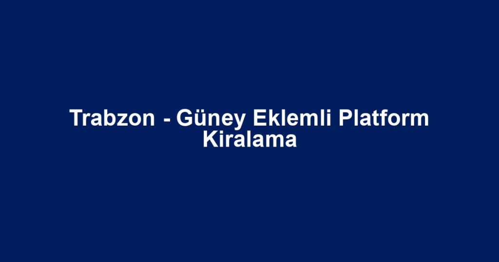 Trabzon - Güney Eklemli Platform Kiralama
