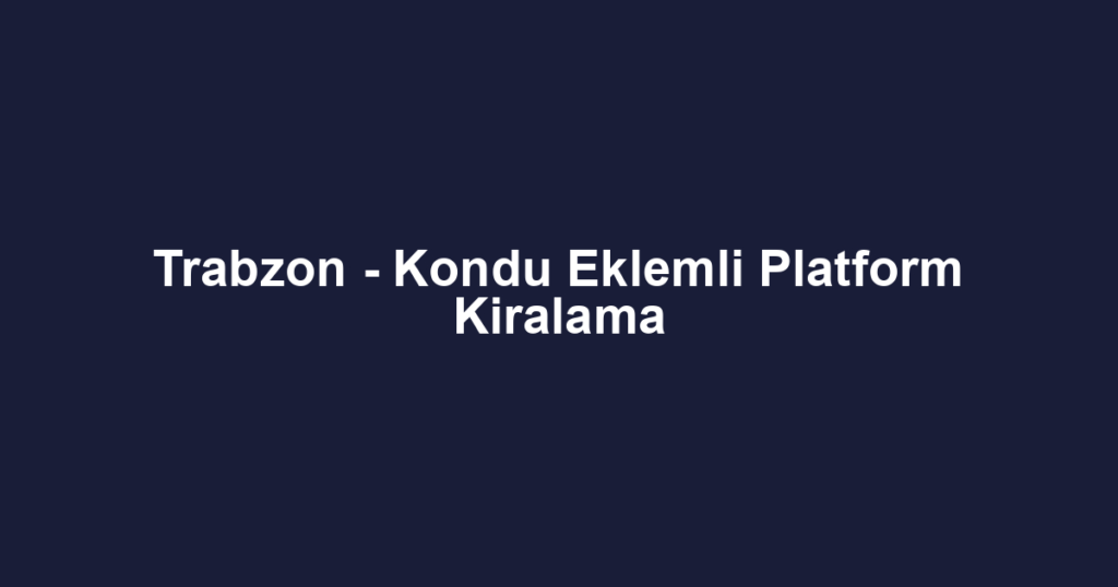Trabzon - Kondu Eklemli Platform Kiralama
