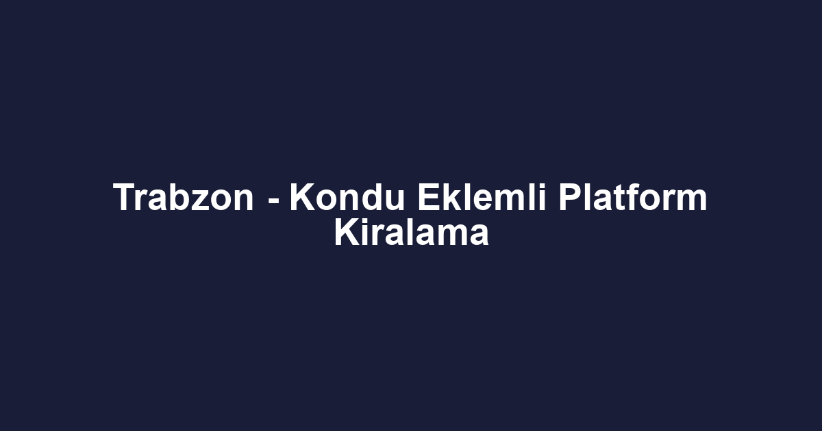 Trabzon - Kondu Eklemli Platform Kiralama