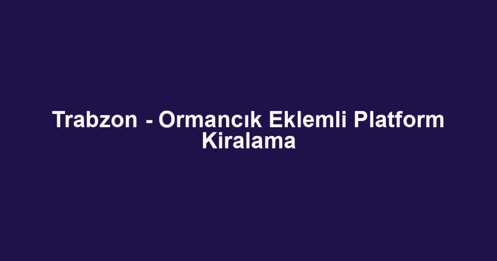 Trabzon - Ormancık Eklemli Platform Kiralama