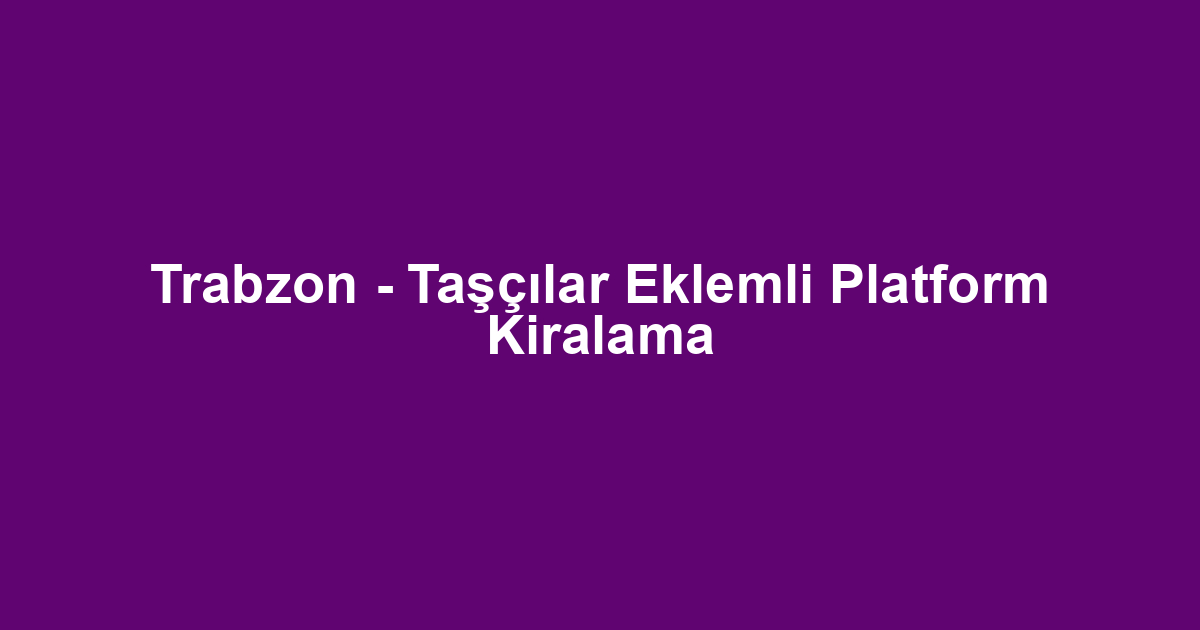 Trabzon - Taşçılar Eklemli Platform Kiralama
