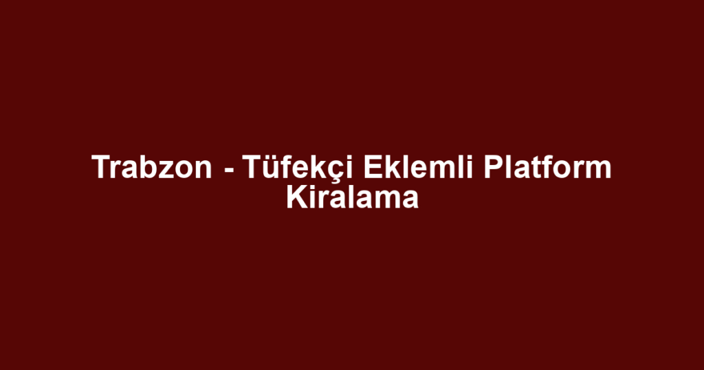 Trabzon - Tüfekçi Eklemli Platform Kiralama