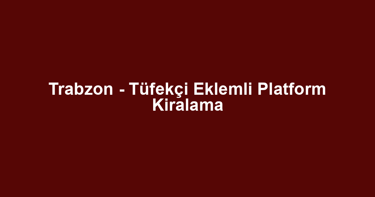 Trabzon - Tüfekçi Eklemli Platform Kiralama