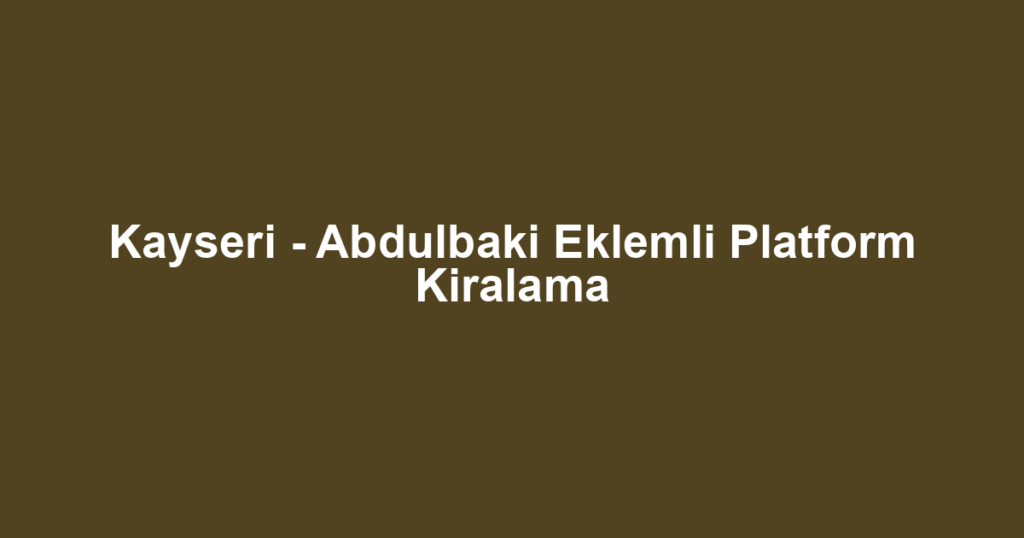 Kayseri - Abdulbaki Eklemli Platform Kiralama