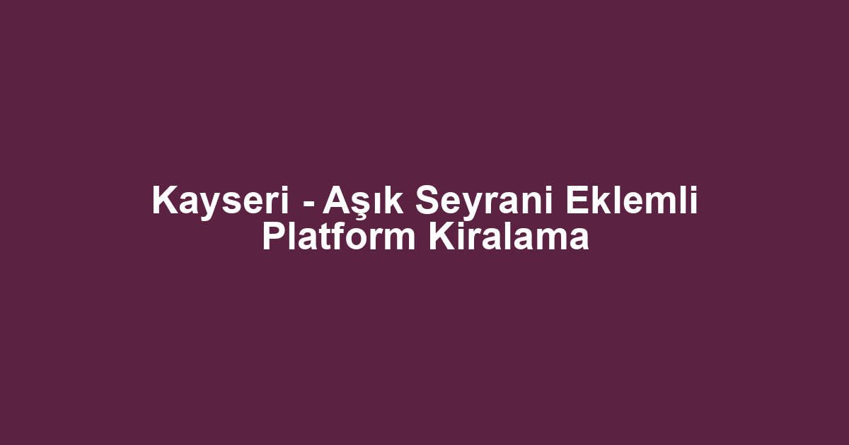 Kayseri - Aşık Seyrani Eklemli Platform Kiralama