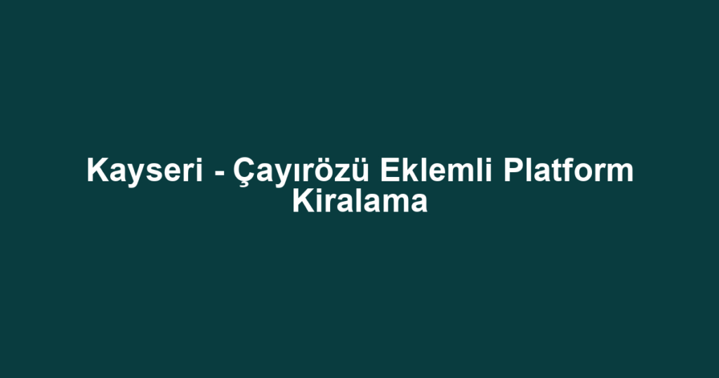 Kayseri - Çayırözü Eklemli Platform Kiralama