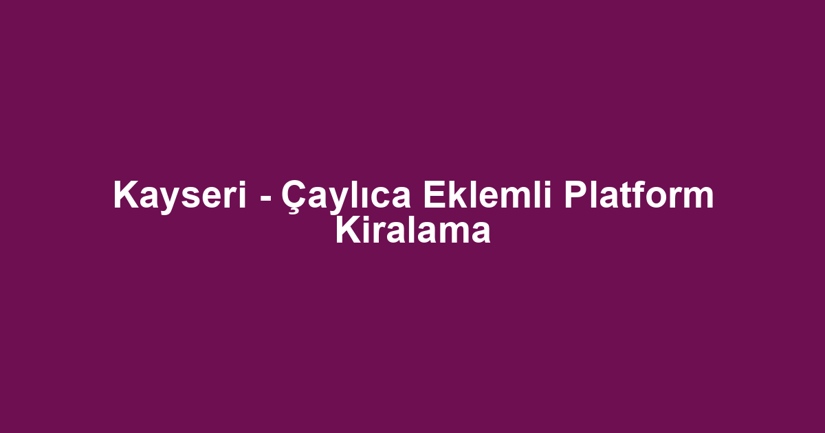 Kayseri - Çaylıca Eklemli Platform Kiralama