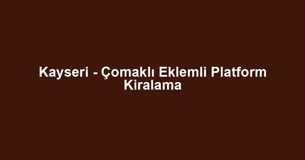 Kayseri - Çomaklı Eklemli Platform Kiralama