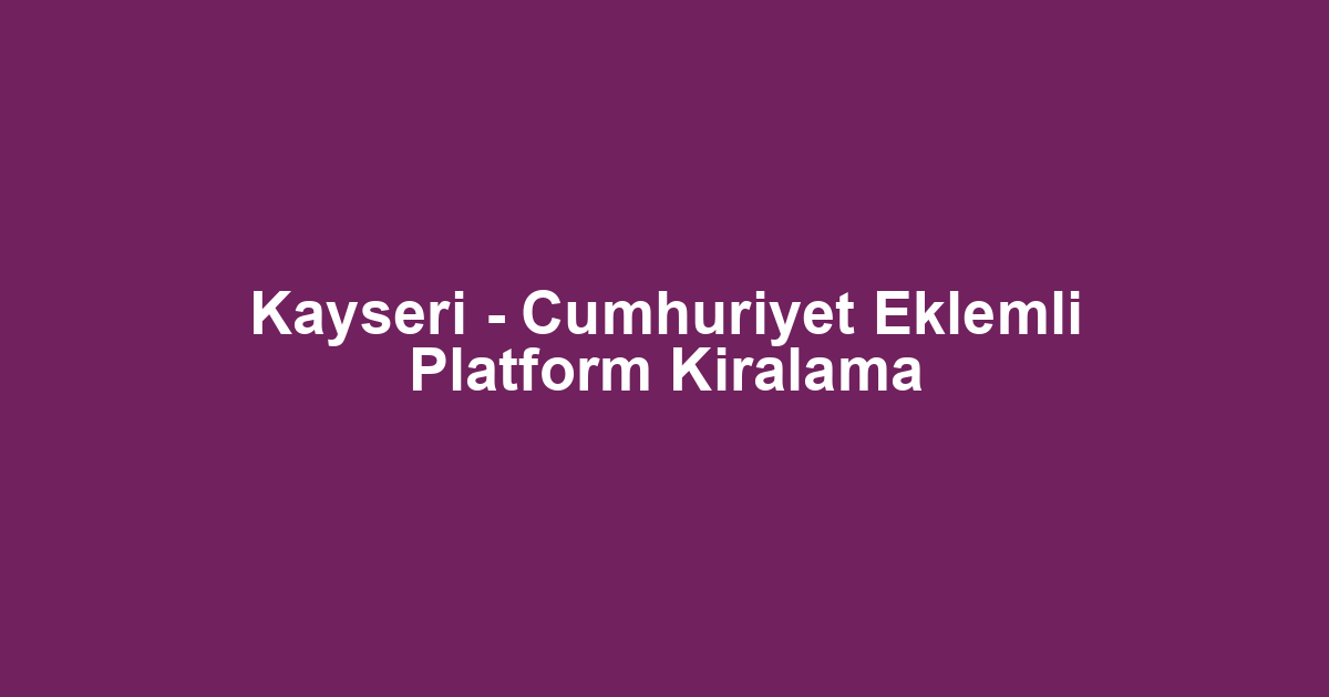 Kayseri - Cumhuriyet Eklemli Platform Kiralama