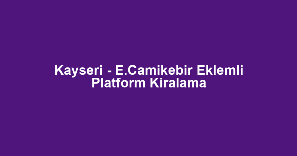 Kayseri - E.Camikebir Eklemli Platform Kiralama