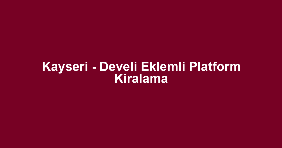 Kayseri - Develi Eklemli Platform Kiralama