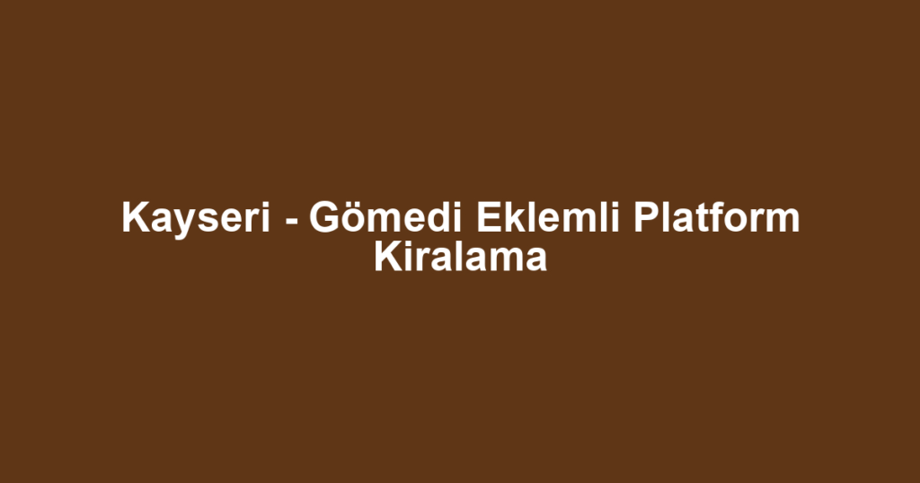 Kayseri - Gömedi Eklemli Platform Kiralama