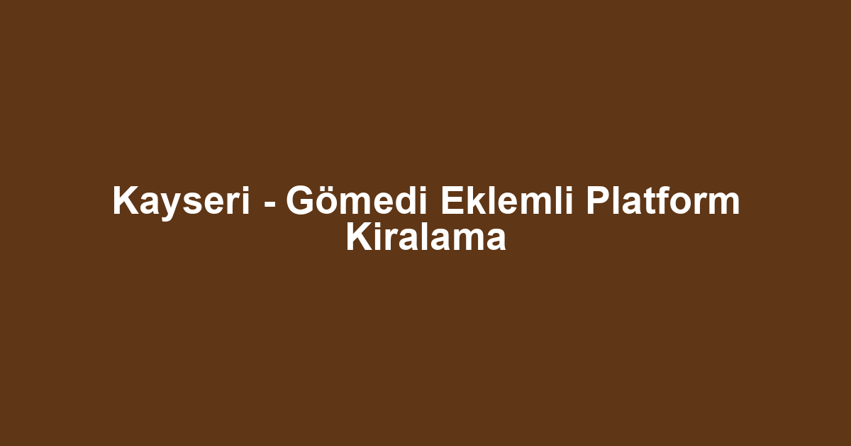 Kayseri - Gömedi Eklemli Platform Kiralama