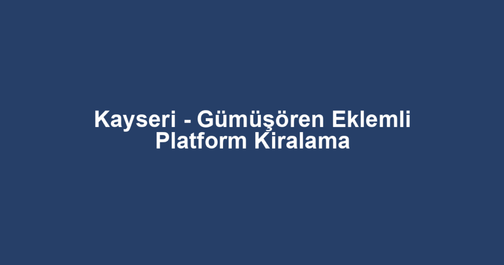 Kayseri - Gümüşören Eklemli Platform Kiralama