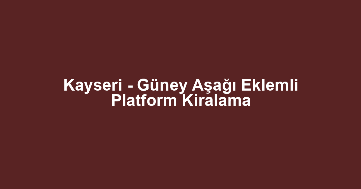 Kayseri - Güney Aşağı Eklemli Platform Kiralama