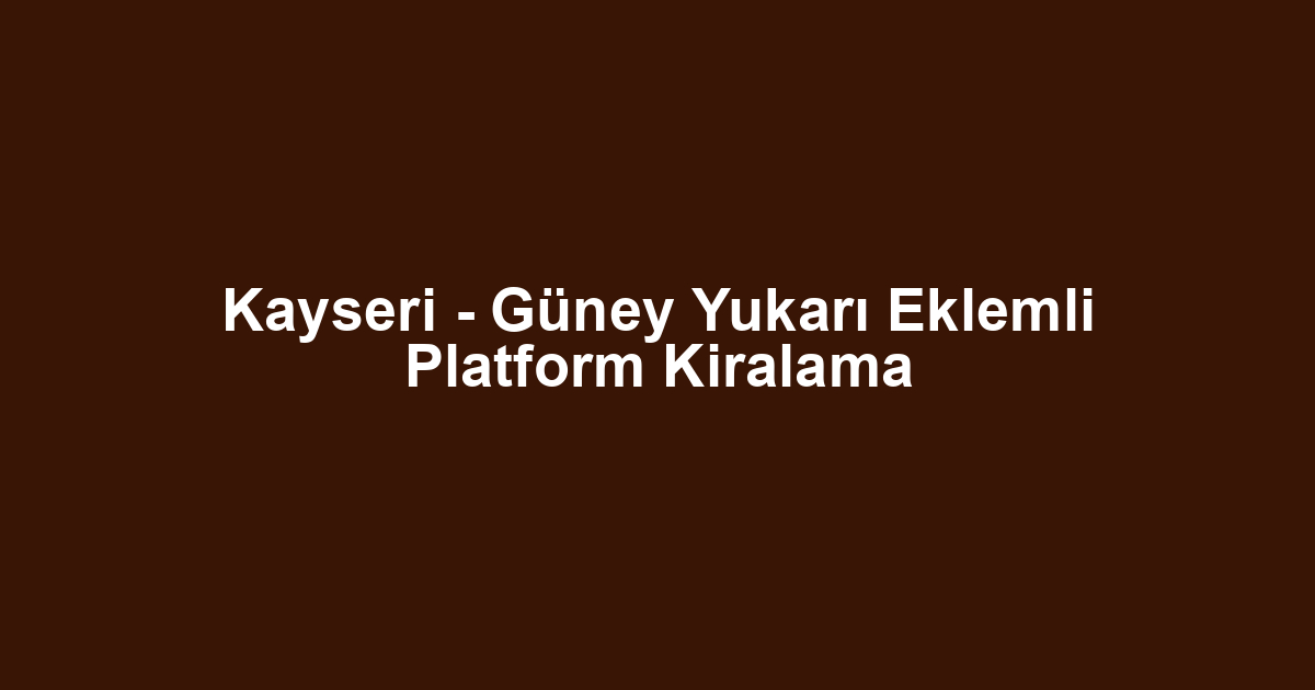 Kayseri - Güney Yukarı Eklemli Platform Kiralama
