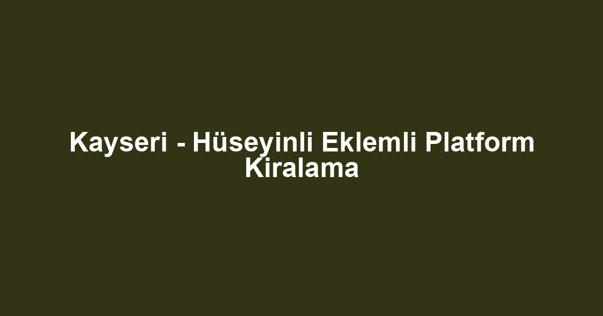 Kayseri - Hüseyinli Eklemli Platform Kiralama