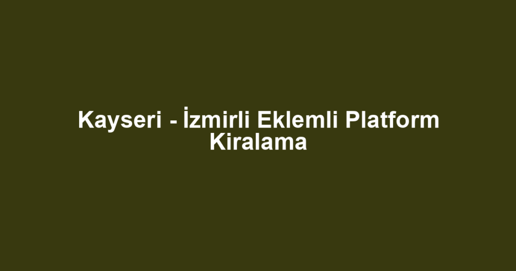 Kayseri - İzmirli Eklemli Platform Kiralama