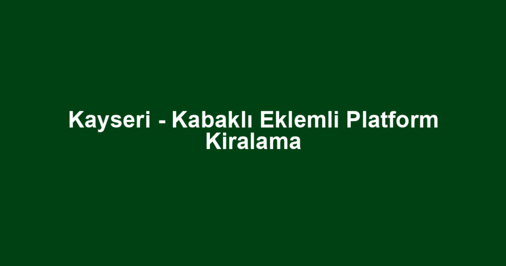 Kayseri - Kabaklı Eklemli Platform Kiralama