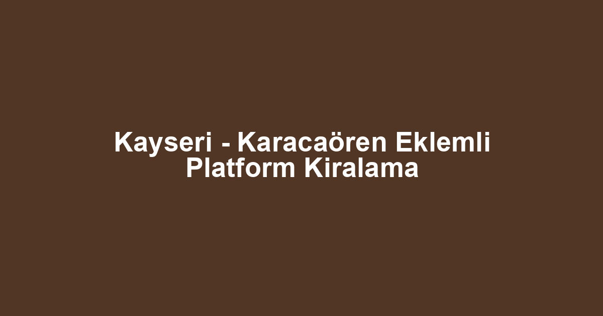 Kayseri - Karacaören Eklemli Platform Kiralama