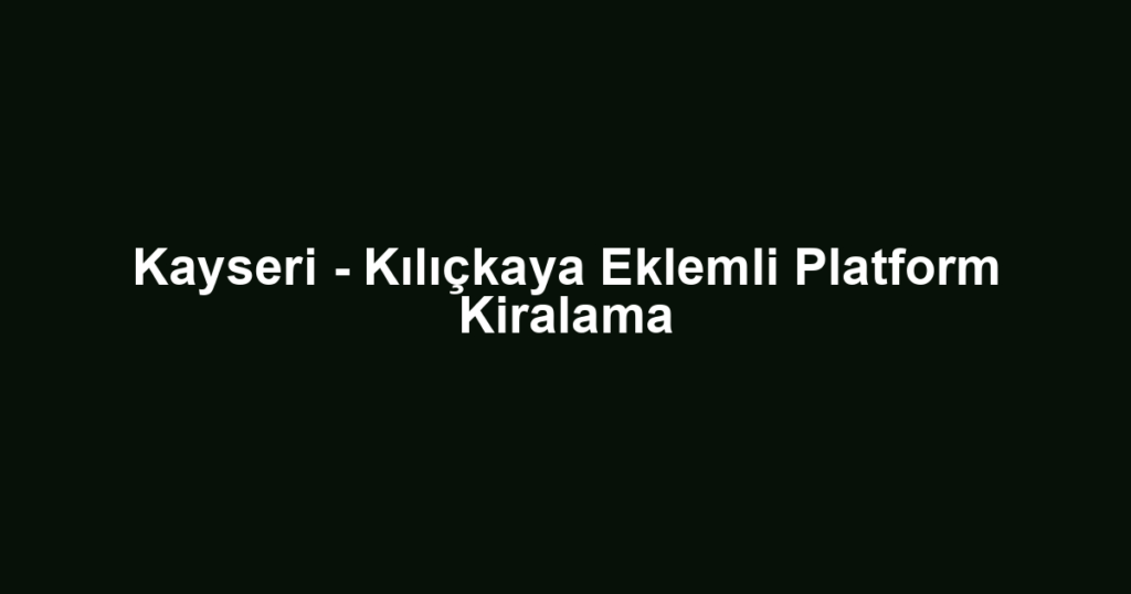 Kayseri - Kılıçkaya Eklemli Platform Kiralama